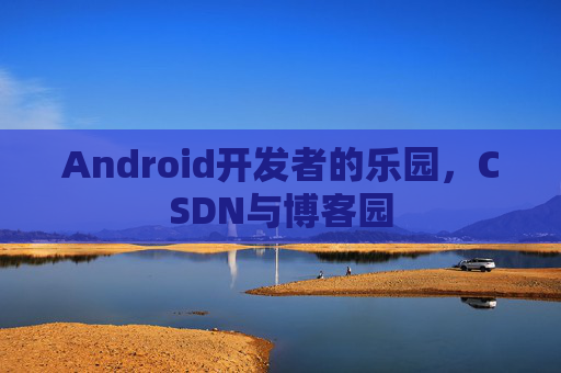 Android开发者的乐园，CSDN与博客园